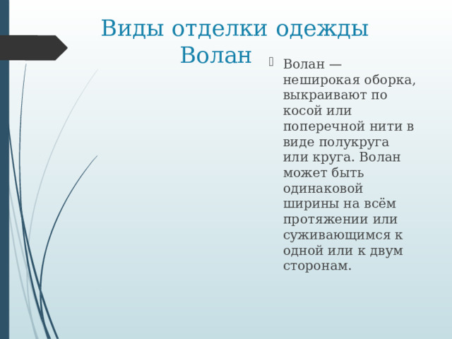 Виды отделки одежды  Волан Волан — неширокая оборка, выкраивают по косой или поперечной нити в виде полукруга или круга. Волан может быть одинаковой ширины на всём протяжении или суживающимся к одной или к двум сторонам. 