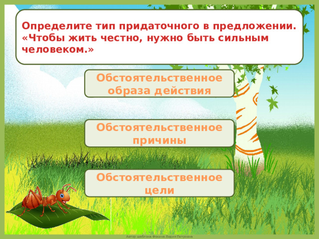 Определите тип придаточного в предложении. «Чтобы жить честно, нужно быть сильным человеком.» Обстоятельственное образа действия Обстоятельственное причины Обстоятельственное цели 
