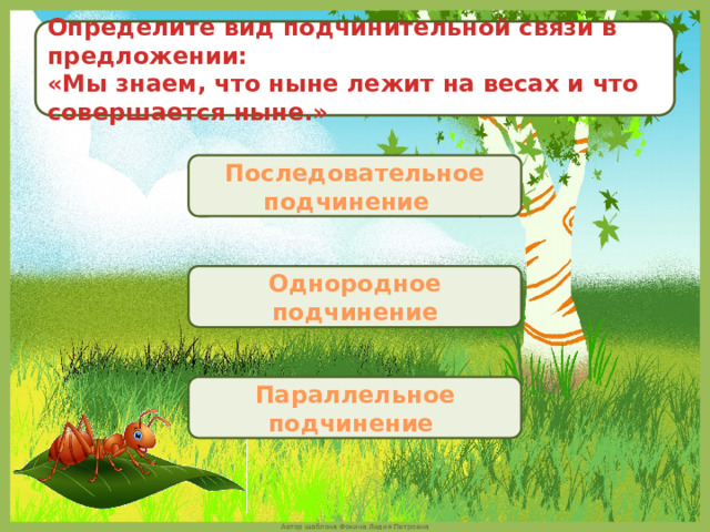 Определите вид подчинительной связи в предложении: «Мы знаем, что ныне лежит на весах и что совершается ныне.» Последовательное подчинение  Однородное подчинение Параллельное подчинение 