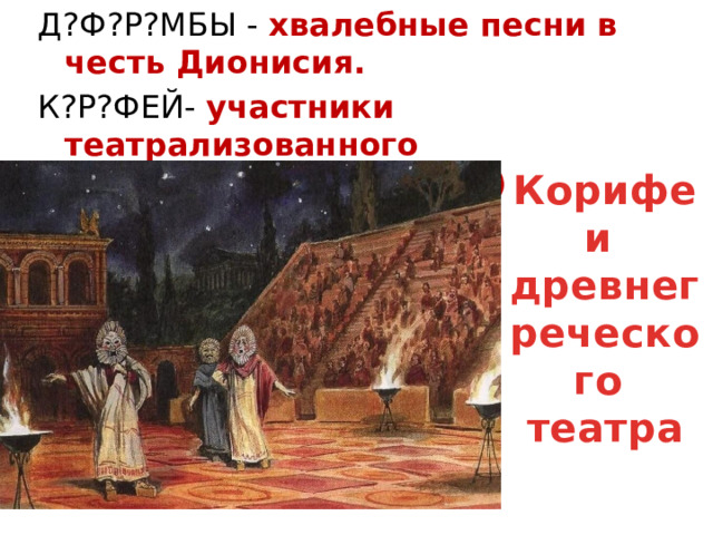Д?Ф?Р?МБЫ - хвалебные песни в честь Дионисия. К?Р?ФЕЙ- участники театрализованного представления !_(1-2-3) Корифеи древнегреческого театра 