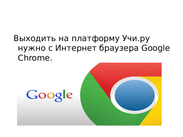  Выходить на платформу Учи.ру нужно с Интернет браузера Google Chrome. 