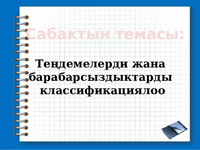 Сабактын темасы: Теңдемелерди жана барабарсыздыктарды классификациялоо 