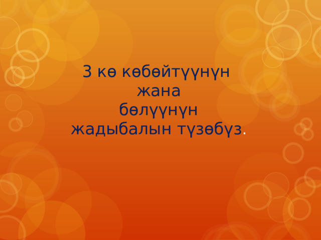  3 кө көбөйтүүнүн  жана  бөлүүнүн  жадыбалын түзөбүз . 