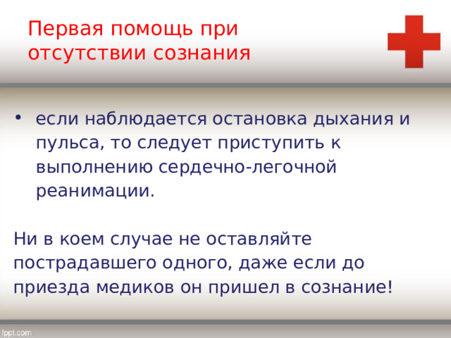 Первая помощь при отсутствии сознания если наблюдается остановка дыхания и пульса, то следует приступить к выполнению сердечно-легочной реанимации. Ни в коем случае не оставляйте пострадавшего одного, даже если до приезда медиков он пришел в сознание! 