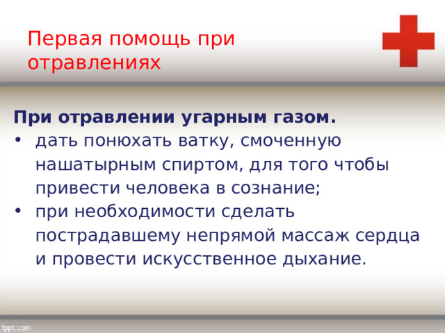 Первая помощь при отравлениях При отравлении угарным газом. дать понюхать ватку, смоченную нашатырным спиртом, для того чтобы привести человека в сознание; при необходимости сделать пострадавшему непрямой массаж сердца и провести искусственное дыхание. 