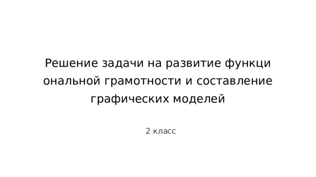 Решение задачи на развитие функциональной грамотности и составление графических моделей 2 класс 