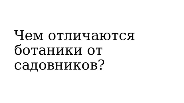 Чем отличаются ботаники от садовников?  