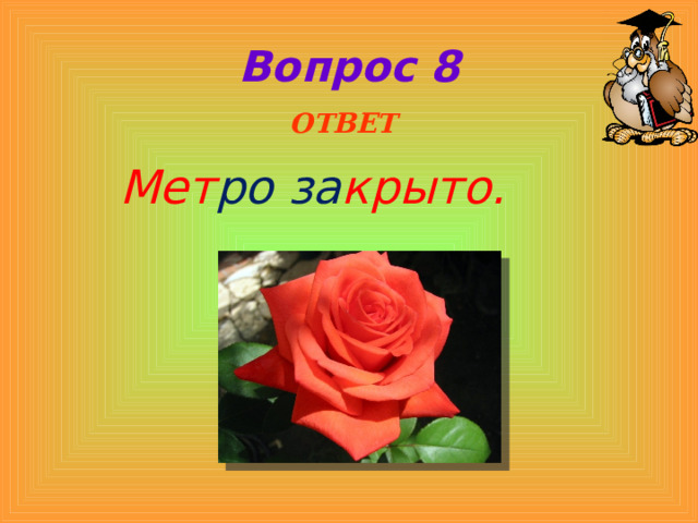 Вопрос 8  ОТВЕТ Мет ро  за крыто.   