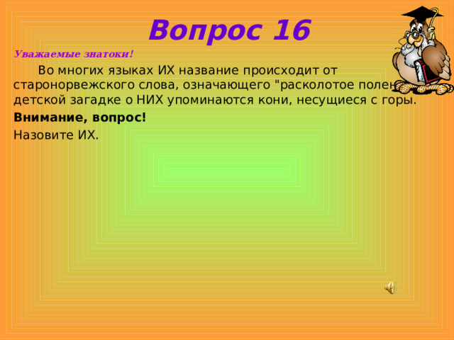 Вопрос 16 Уважаемые знатоки!  Во многих языках ИХ название происходит от старонорвежского слова, означающего 