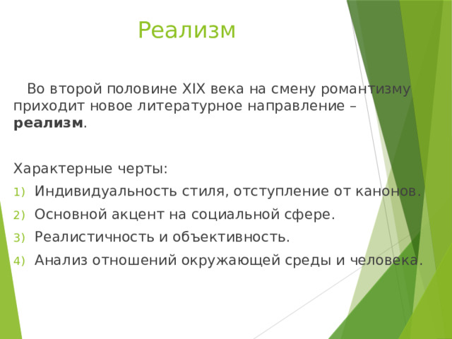 Реализм  Во второй половине XIX века на смену романтизму приходит новое литературное направление – реализм . Характерные черты: Индивидуальность стиля, отступление от канонов. Основной акцент на социальной сфере. Реалистичность и объективность. Анализ отношений окружающей среды и человека. 