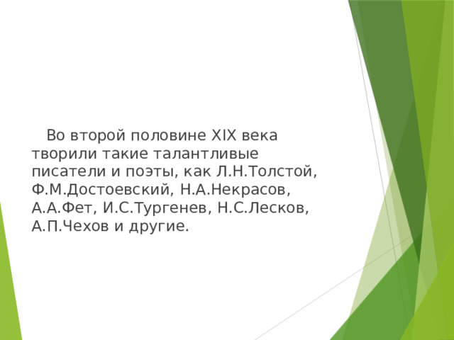  Во второй половине XIX века творили такие талантливые писатели и поэты, как Л.Н.Толстой, Ф.М.Достоевский, Н.А.Некрасов, А.А.Фет, И.С.Тургенев, Н.С.Лесков, А.П.Чехов и другие. 