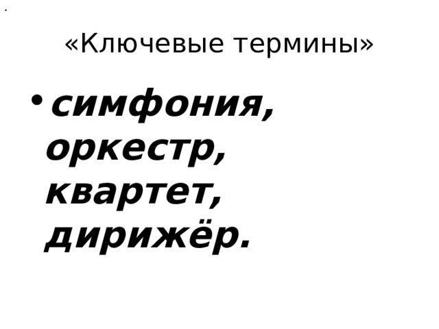 . «Ключевые термины» симфония, оркестр, квартет, дирижёр.  