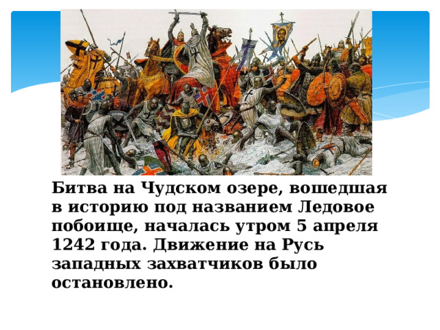 Битва на Чудском озере, вошедшая в историю под названием Ледовое побоище, началась утром 5 апреля 1242 года. Движение на Русь западных захватчиков было остановлено. 