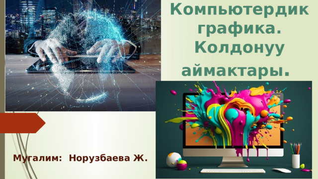 Компьютердик графика. Колдонуу аймактары . Мугалим: Норузбаева Ж. 