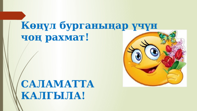 Көңүл бурганыңар үчүн чоң рахмат!     САЛАМАТТА КАЛГЫЛА! 