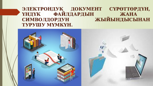 ЭЛЕКТРОНДУК ДОКУМЕНТ СҮРӨТТӨРДҮН, ҮНДҮК ФАЙЛДАРДЫН ЖАНА СИМВОЛДОРДУН ЖЫЙЫНДЫСЫНАН ТУРУШУ МҮМКҮН. 
