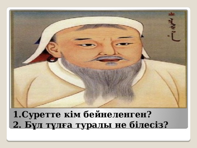 1.Суретте кім бейнеленген?  2. Бұл тұлға туралы не білесіз? 