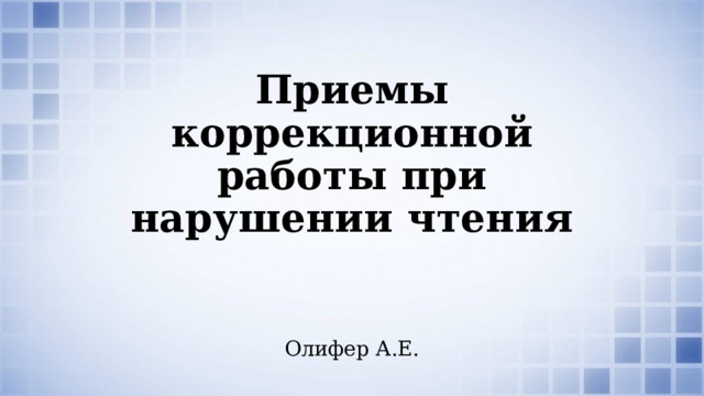 Приемы коррекционной работы при нарушении чтения Олифер А.Е.  