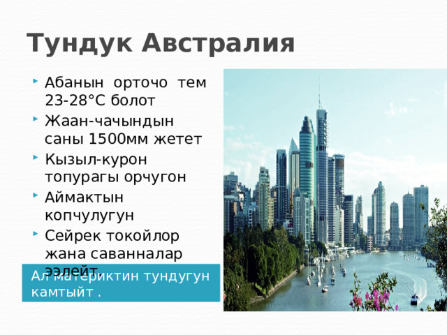 Тундук Австралия Абанын орточо тем 23-28°С болот Жаан-чачындын саны 1500мм жетет Кызыл-курон топурагы орчугон Аймактын копчулугун Сейрек токойлор жана саванналар ээлейт. Ал материктин тундугун камтыйт . 