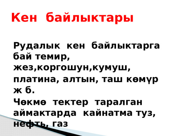 Кен байлыктары Рудалык кен байлыктарга бай темир, жез,коргошун,кумуш, платина, алтын, таш көмүр ж б. Чөкмө тектер таралган аймактарда кайнатма туз, нефть, газ 