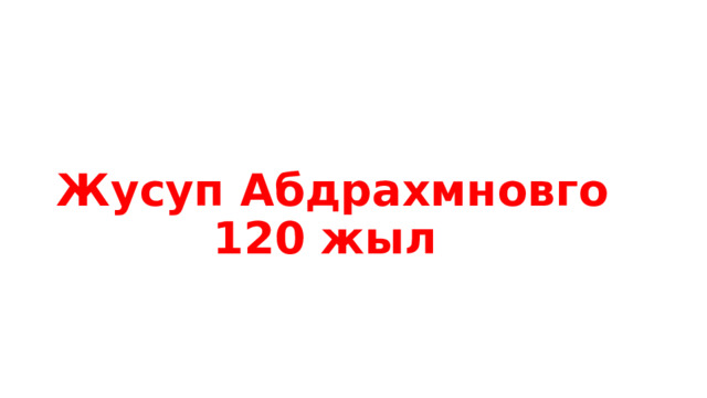 Жусуп Абдрахмновго 120 жыл 