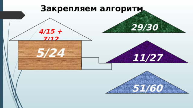 Закрепляем алгоритм 29/30 4/15 + 7/12 365 : (х – 13) = 73 5/24 11/27 51/60 