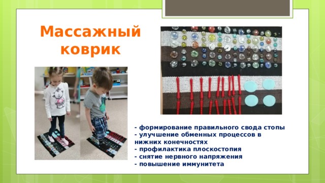 Массажный коврик - формирование правильного свода стопы  - улучшение обменных процессов в нижних конечностях  - профилактика плоскостопия  - снятие нервного напряжения  - повышение иммунитета 