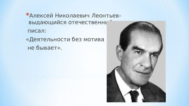 Алексей Николаевич Леонтьев- выдающийся отечественный психолог  писал: «Деятельности без мотива  не бывает». 