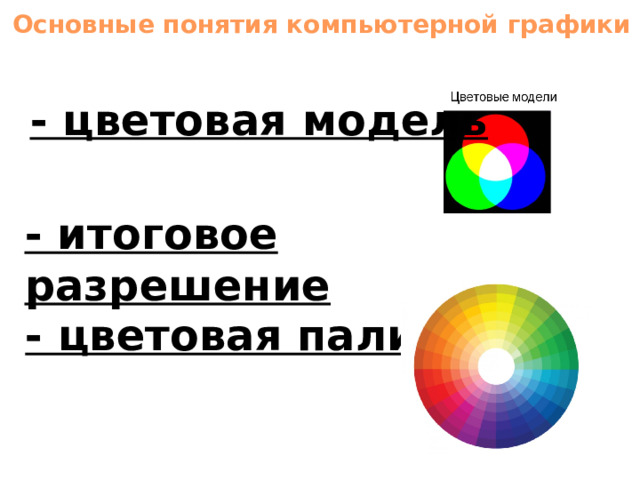 Основные понятия компьютерной графики - цветовая модель - итоговое разрешение - цветовая палитра 