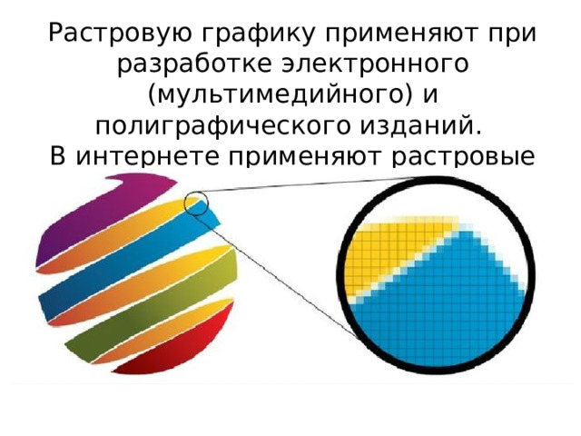 Растровую графику применяют при разработке электронного (мультимедийного) и полиграфического изданий. В интернете применяют растровые иллюстрации. 