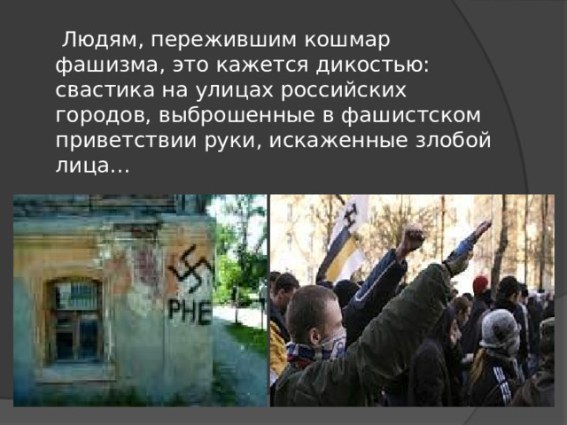  Людям, пережившим кошмар фашизма, это кажется дикостью: свастика на улицах российских городов, выброшенные в фашистском приветствии руки, искаженные злобой лица… 