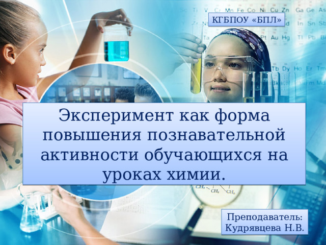 КГБПОУ «БПЛ» Эксперимент как форма повышения познавательной активности обучающихся на уроках химии. Преподаватель: Кудрявцева Н.В. 