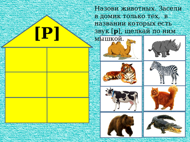 Назови животных. Засели в домик только тех, в названии которых есть звук [ р ], щелкай по ним мышкой. [Р] 