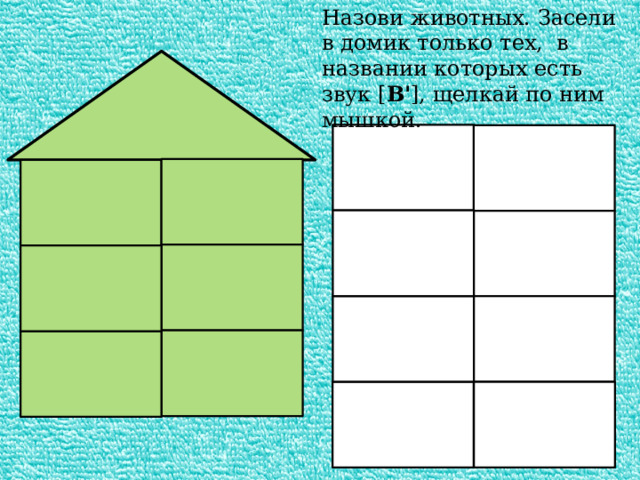 Назови животных. Засели в домик только тех, в названии которых есть звук [ В' ], щелкай по ним мышкой. 