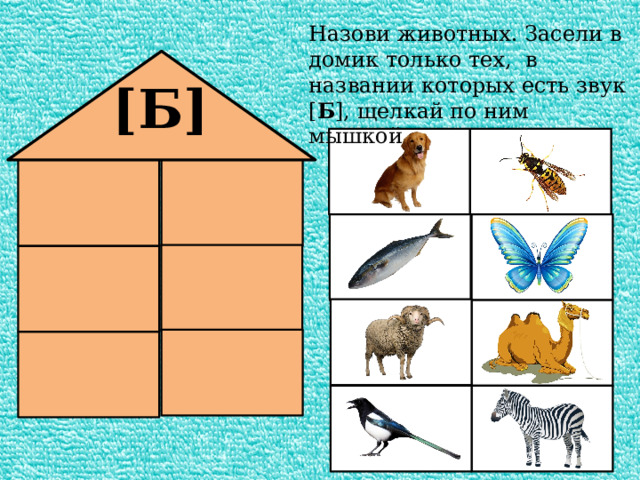 Назови животных. Засели в домик только тех, в названии которых есть звук [ Б ], щелкай по ним мышкой. [Б] 