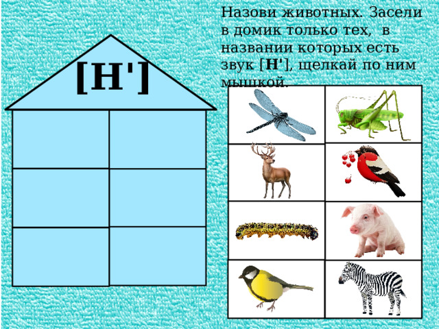 Назови животных. Засели в домик только тех, в названии которых есть звук [ Н' ], щелкай по ним мышкой. [Н'] 