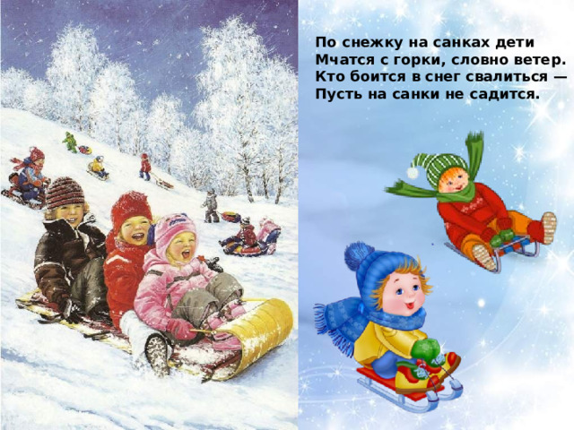 По снежку на санках дети Мчатся с горки, словно ветер. Кто боится в снег свалиться — Пусть на санки не садится. 