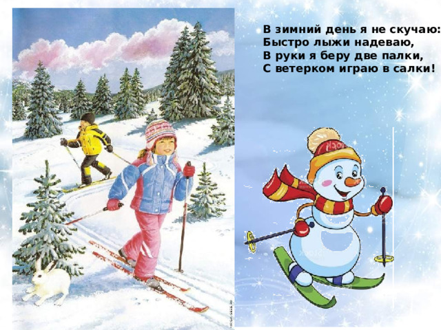 В зимний день я не скучаю: Быстро лыжи надеваю, В руки я беру две палки, С ветерком играю в салки! 