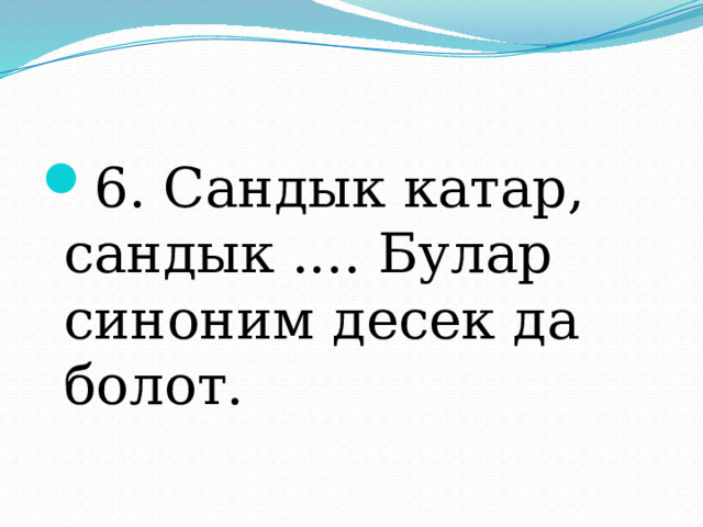 6. Сандык катар, сандык .... Булар синоним десек да болот. 
