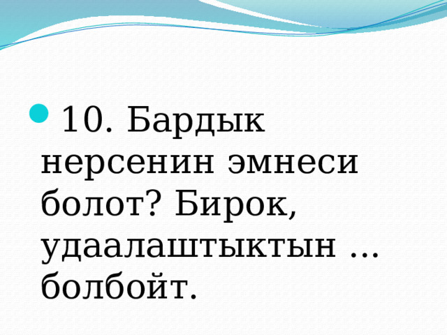 10. Бардык нерсенин эмнеси болот? Бирок, удаалаштыктын ... болбойт. 