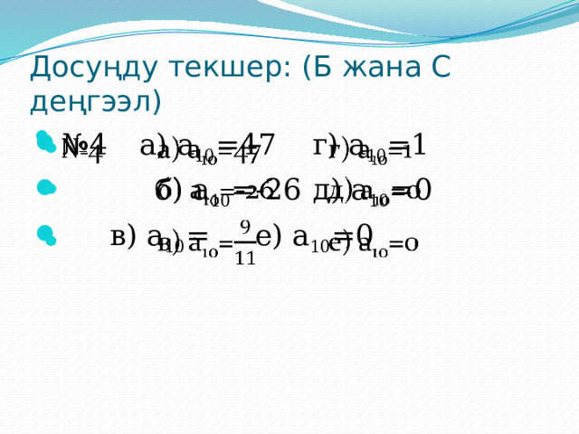 Досуңду текшер: (Б жана С деңгээл) № 4  а) а 10 =47   г) а 10 =1   б) а 10 =-26  д) а 10 =0   в) а 10 =   е) а 10 =0   