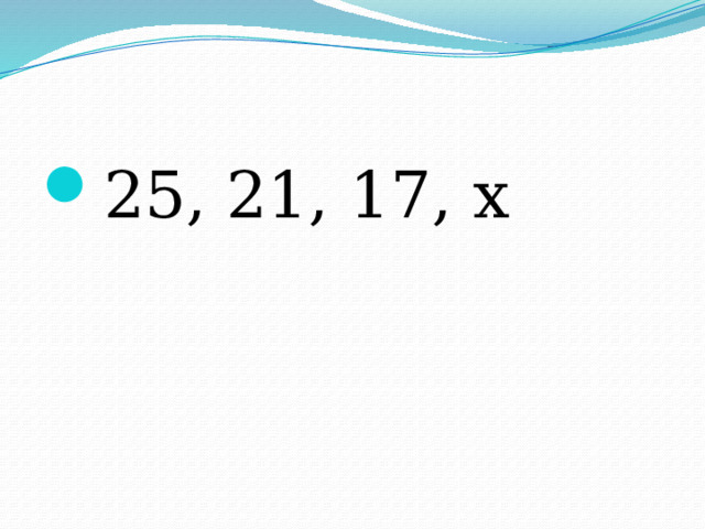 25, 21, 17, х 