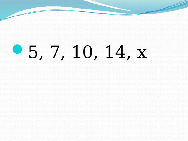 5, 7, 10, 14, х 