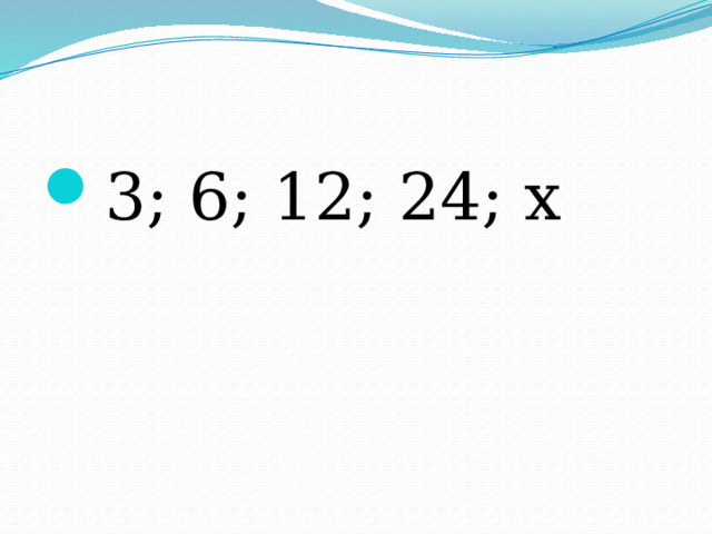 3; 6; 12; 24; х 