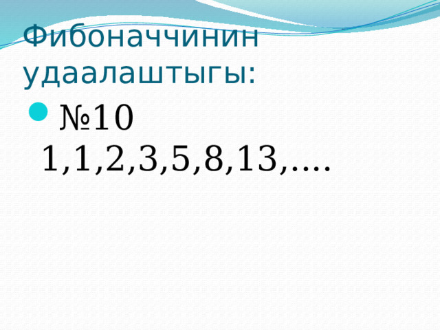 Фибоначчинин удаалаштыгы: № 10 1,1,2,3,5,8,13,.... 
