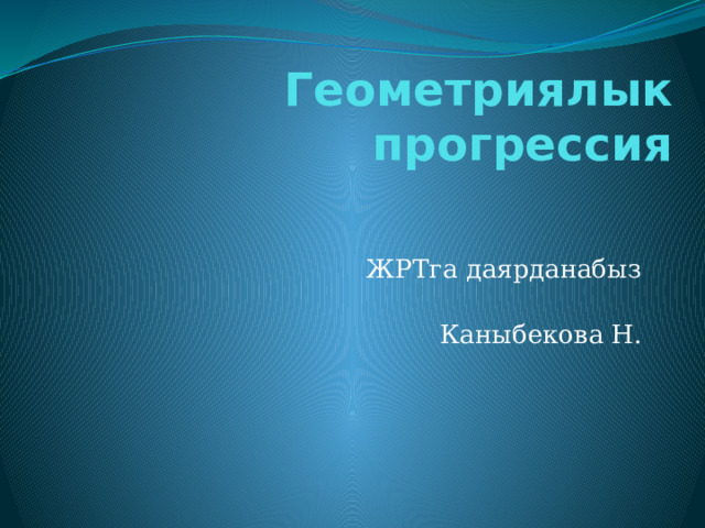 Геометриялык прогрессия ЖРТга даярданабыз  Каныбекова Н. 