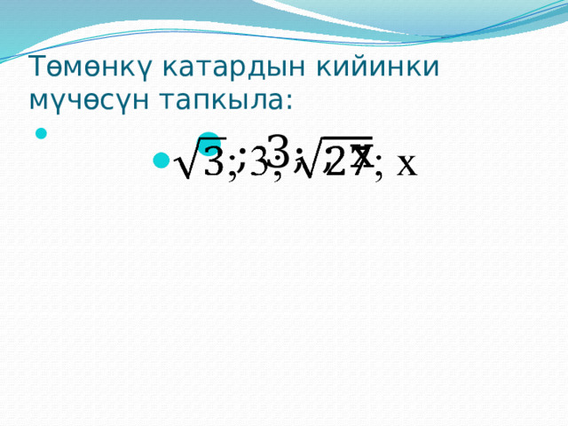 Төмөнкү катардын кийинки мүчөсүн тапкыла: ; 3; ; х   