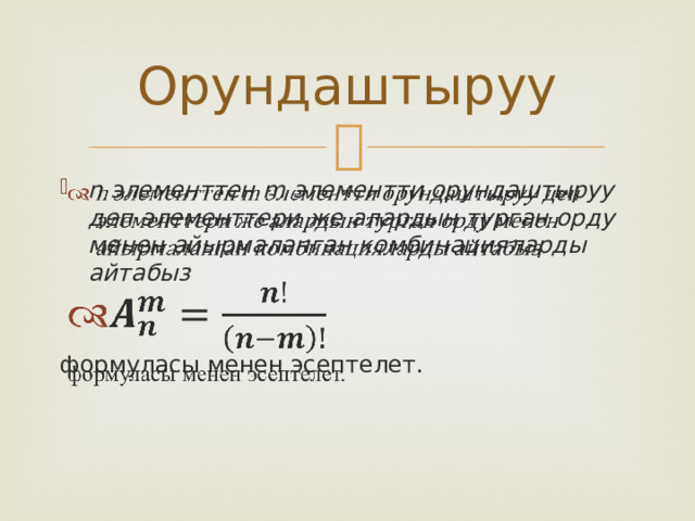 Орундаштыруу n элементтен m элементти орундаштыруу деп элементтери же алардын турган орду менен айырмаланган комбинацияларды айтабыз    формуласы менен эсептелет. 
