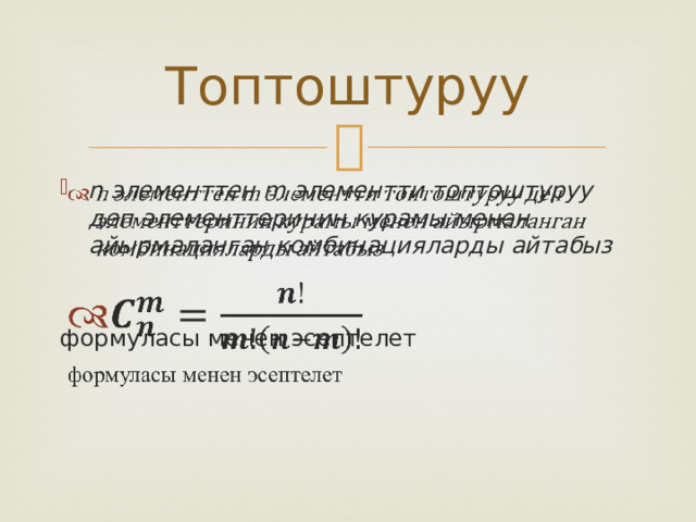 Топтоштуруу n элементтен m элементти топтоштуруу деп элементтеринин курамы менен айырмаланган комбинацияларды айтабыз    формуласы менен эсептелет 