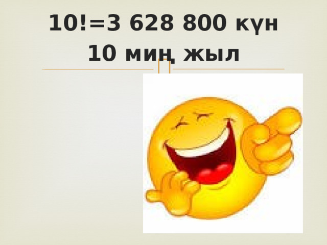 10!=3 628 800 күн 10 миң жыл  